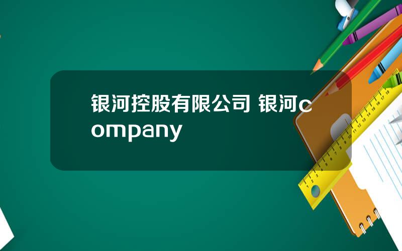 银河控股有限公司 银河company